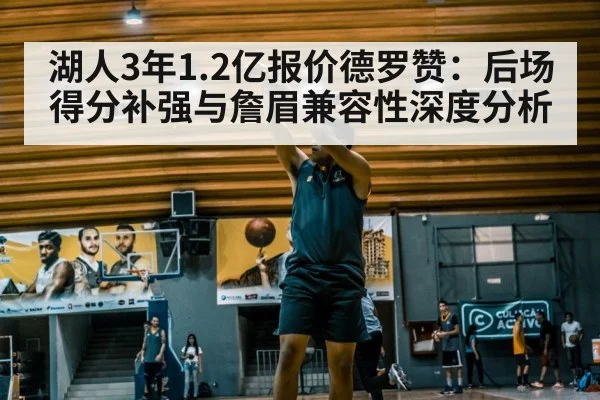 湖人3年1.2亿报价德罗赞：后场得分补强与詹眉兼容性深度分析