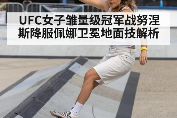 UFC女子雏量级冠军战努涅斯降服佩娜卫冕地面技解析