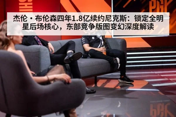 杰伦·布伦森四年1.8亿续约尼克斯：锁定全明星后场核心，东部竞争版图变幻深度解读
